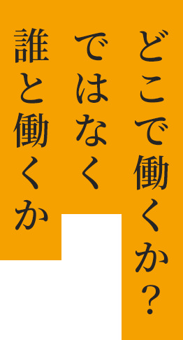 どこで働くか？ではなく誰と働くか